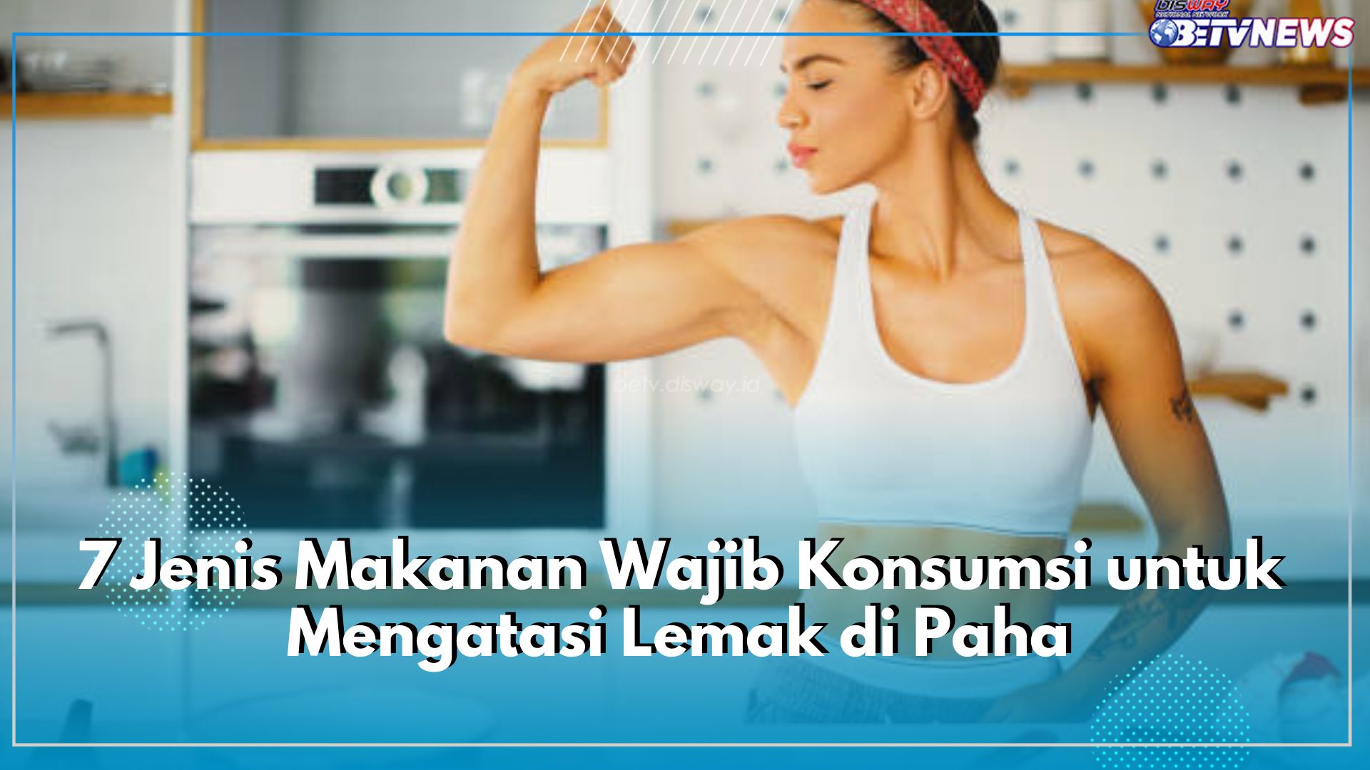 Jangan Sembarangan! Ini 7 Jenis Makanan Wajib Konsumsi untuk Mengatasi Lemak di Paha