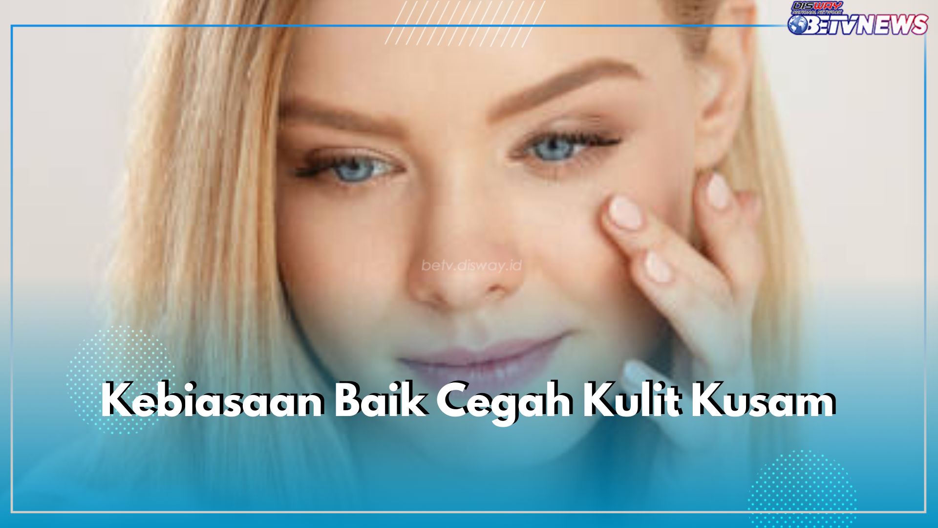 Cegah Kulit Kusam di Wajah, Ini 6 Kebiasaan Baik yang Harus Dilakukan, Nomor 1 Kunci Utama