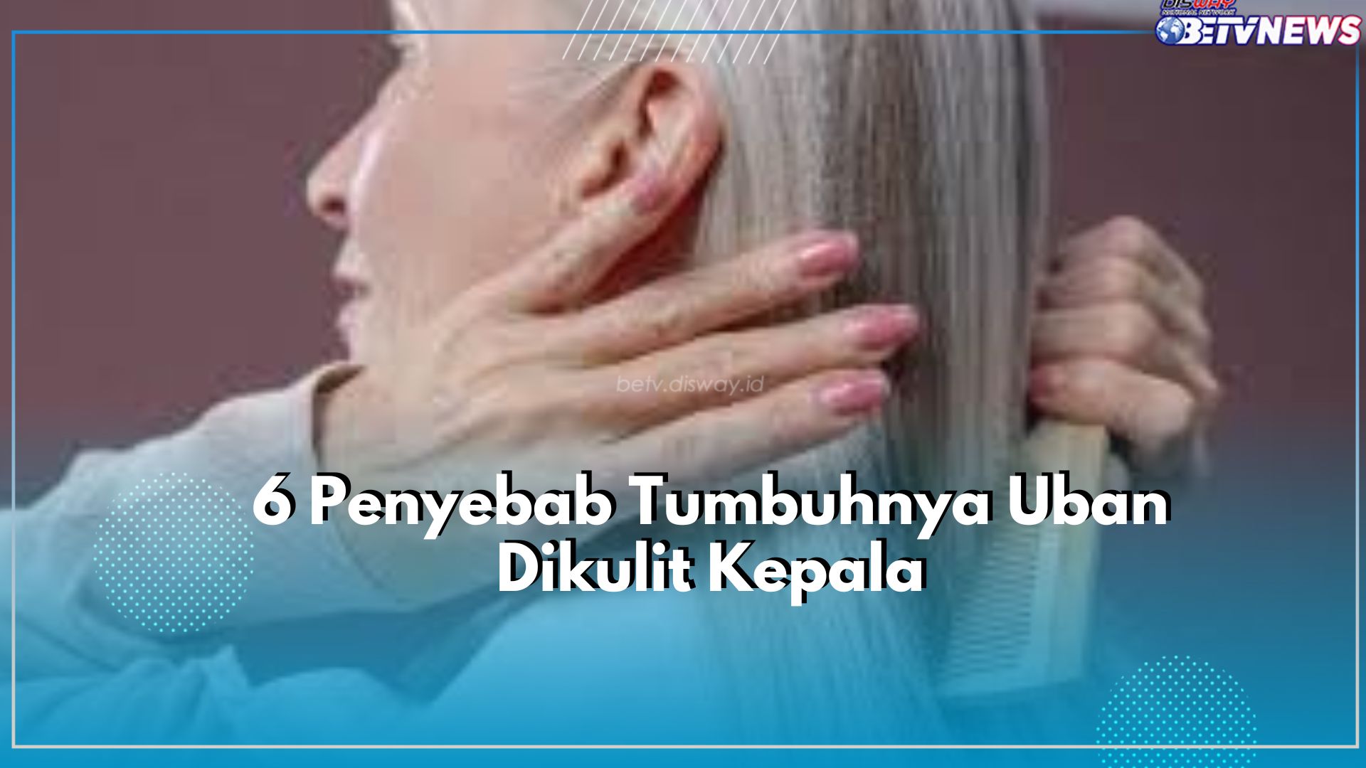 Taukah Kamu, Ternyata Ada 6 Penyebab Tumbuhnya Uban Dikulit Kepala, Apa Saja? Cek Disini!