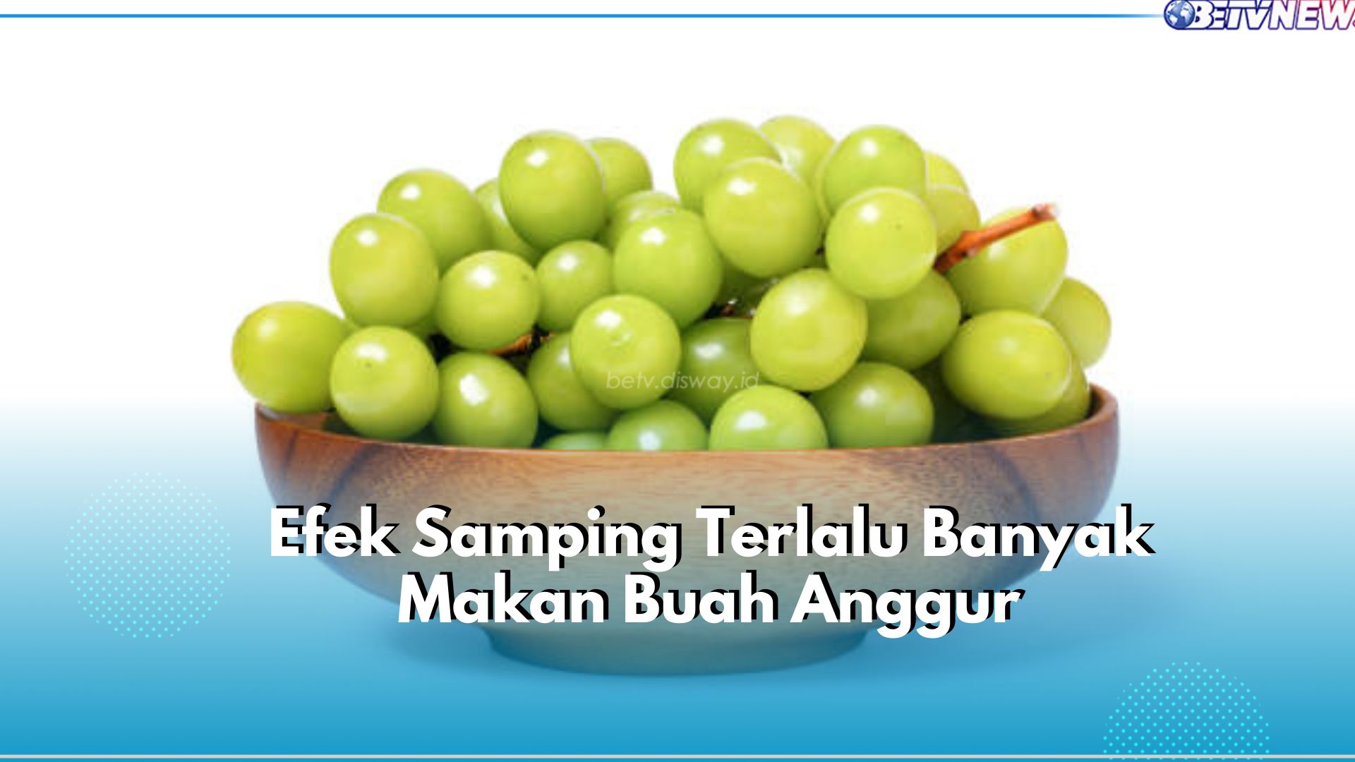 Jangan Berlebihan! Ini 5 Efek Samping yang Akan Terjadi Jika Terlalu Banyak Makan Buah Anggur