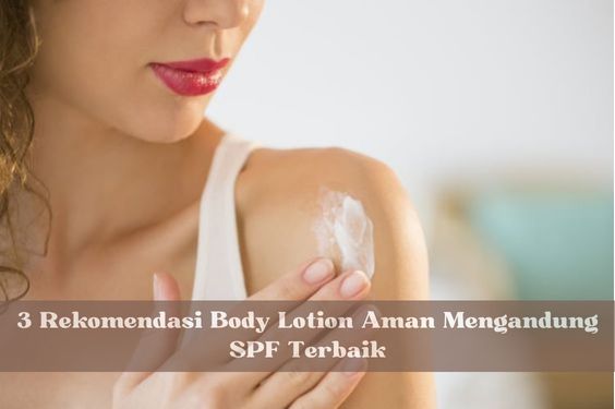 3 Rekomendasi Body Lotion Aman Mengandung SPF Terbaik, Dijamin Anti Belang Disaat Cuaca Panas