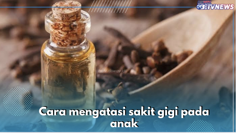 5 Cara Mudah Mengatasi Sakit Gigi pada Anak, Salah Satunya Oleskan Minyak Cengkeh