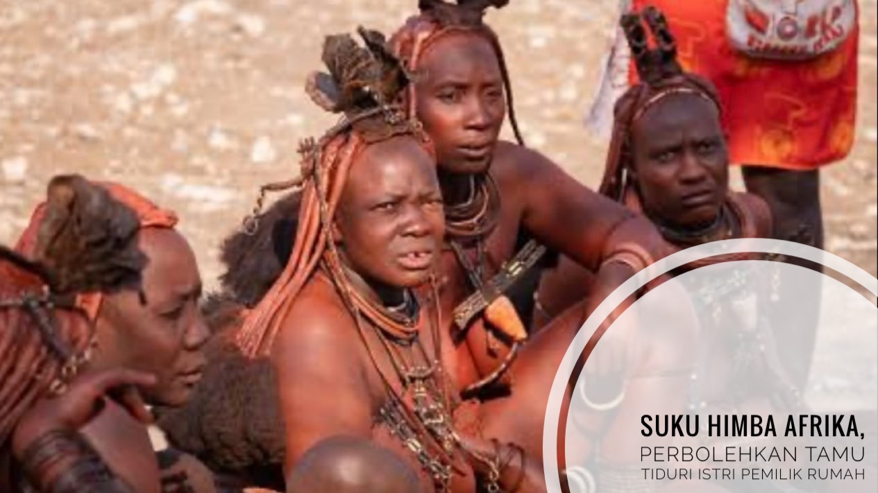 Suku Himba Afrika Anggap Tamu Adalah Raja, Boleh Tiduri Istri Pemilik Rumah