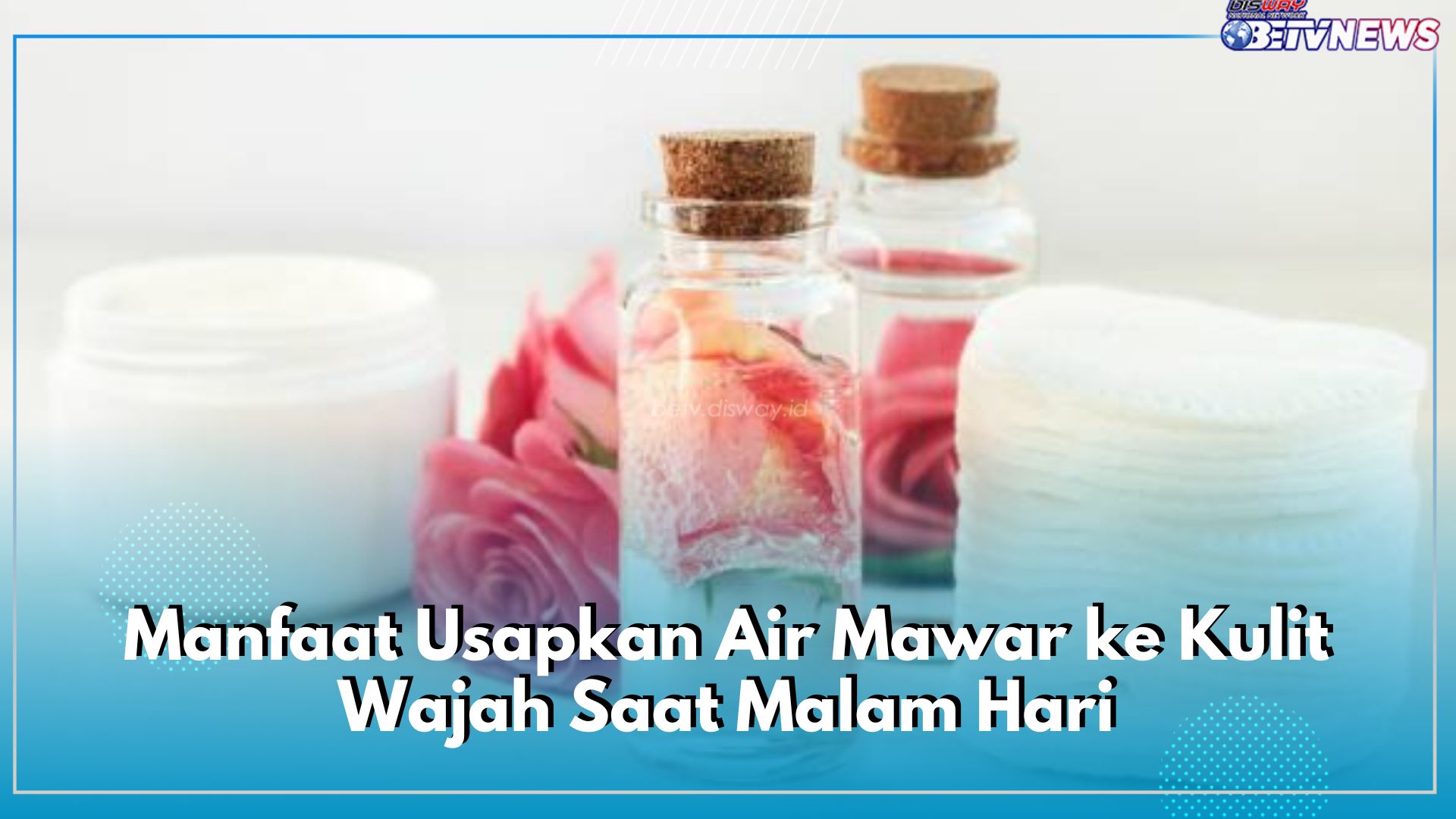 8 Manfaat Usapkan Air Mawar ke Kulit Wajah Saat Malam Hari