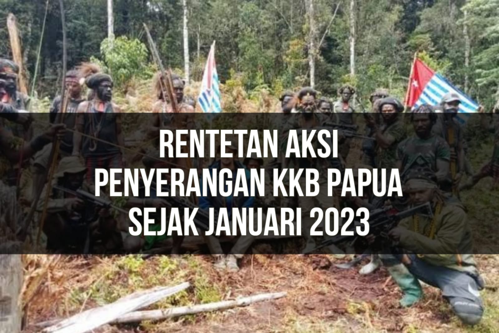 Rentetan Aksi Penyerangan KKB Papua Sejak Januari 2023, Belasan Prajurit Gugur dan Warga Sipil Jadi Korban!