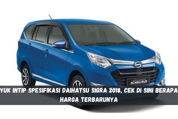 Mau Mobil Keluarga Irit BBM? Yuk Intip Spesifikasi Daihatsu Sigra 2018, Cek di Sini Berapa Harga Terbarunya