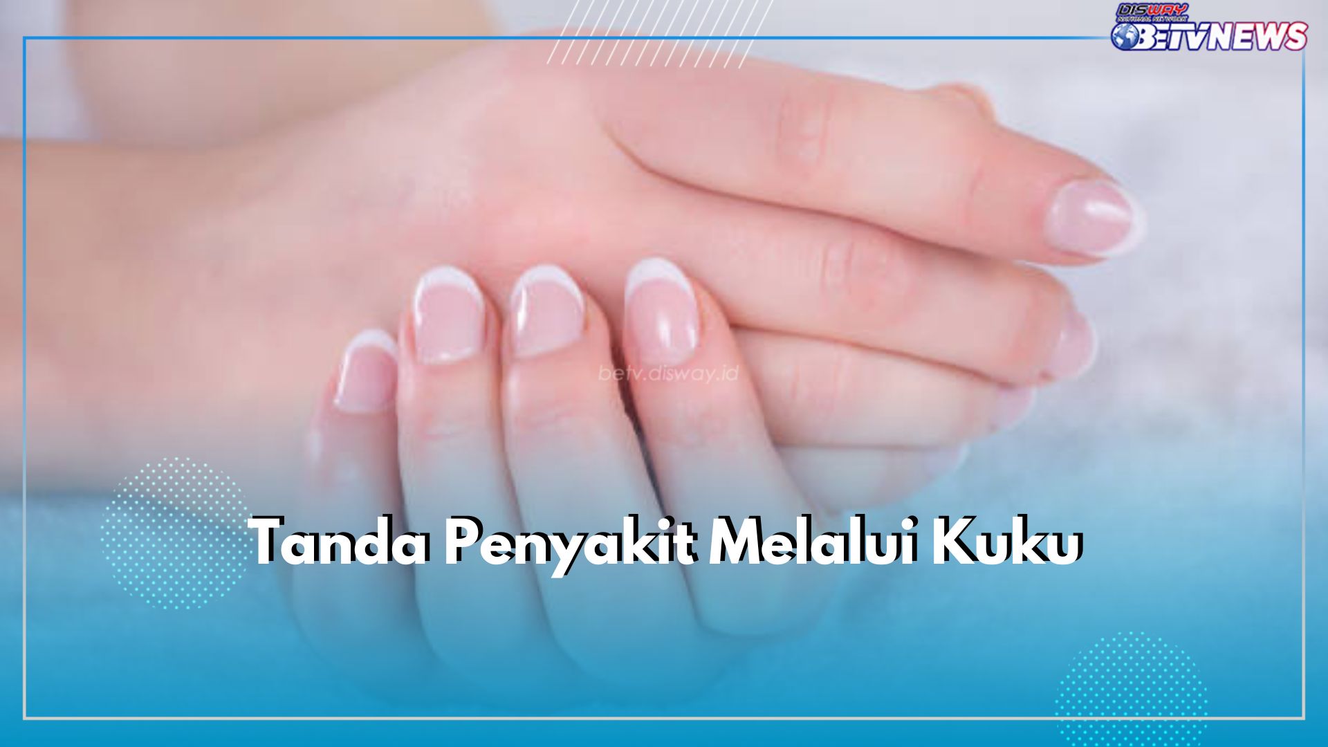 Ini 7 Tanda Penyakit yang Dapat Dikenali Melalui Kondisi Kuku, Apa Saja?