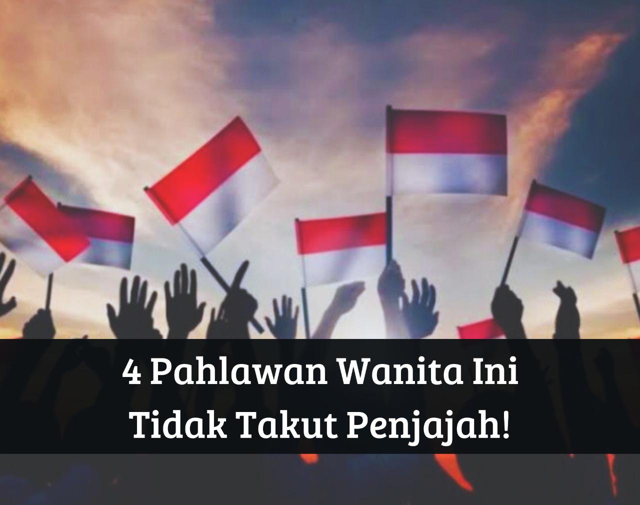 Bagai Singa Betina, 4 Pahlawan Wanita Ini Tidak Takut Penjajah, Jadi Pelopor Kemerdekaan Indonesia 