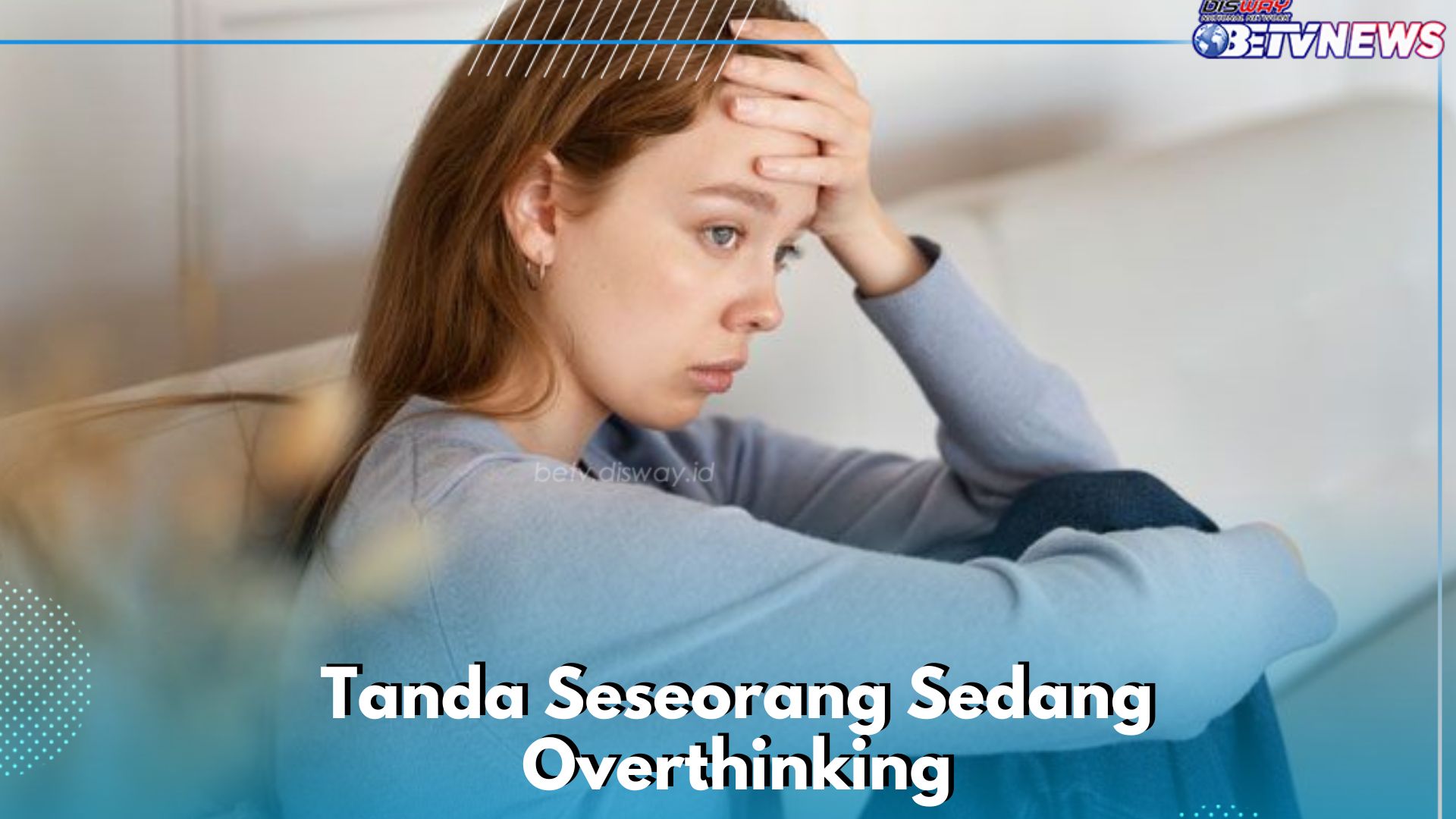 Ini Tanda Kamu Overthinking Pada Sesuatu, Salah Satunya Ada Rasa Khawatir