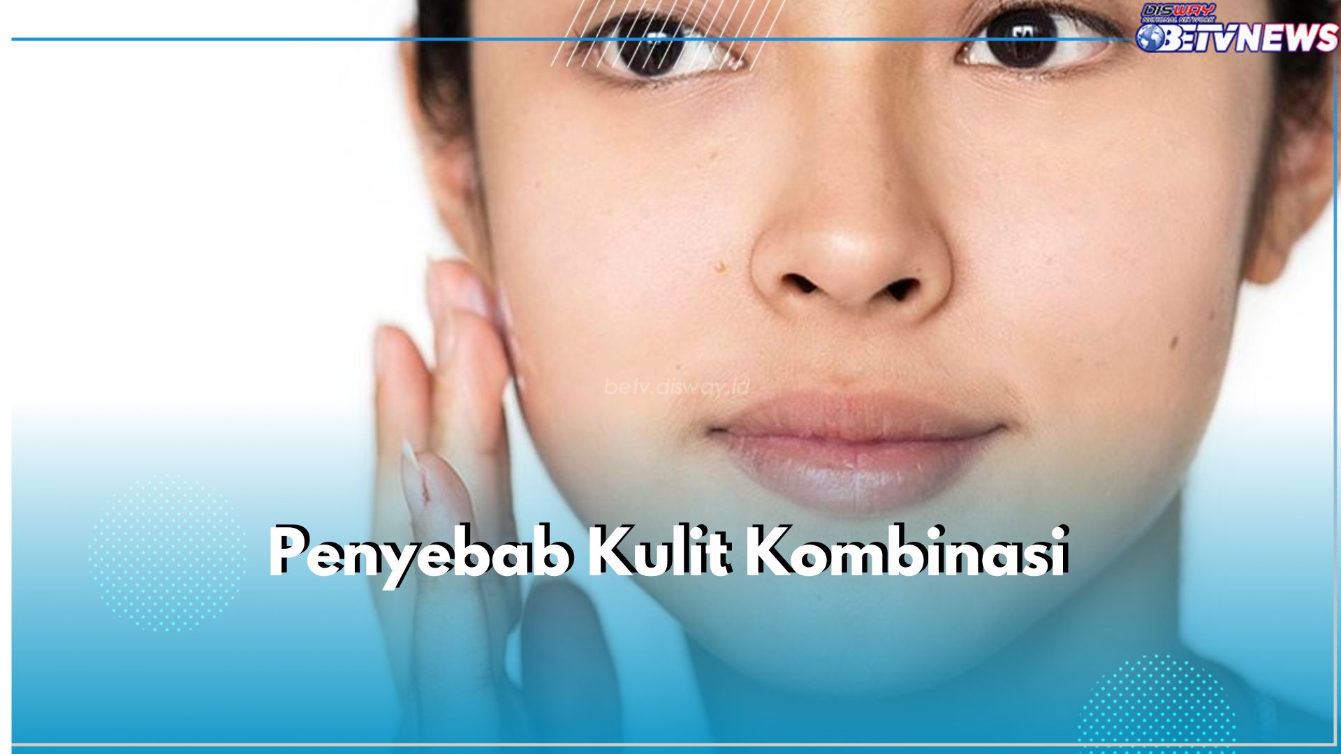 8 Penyebab Kulit Kombinasi, Faktor Lingkungan hingga Kebiasaan Makan, Kulitmu Gimana?