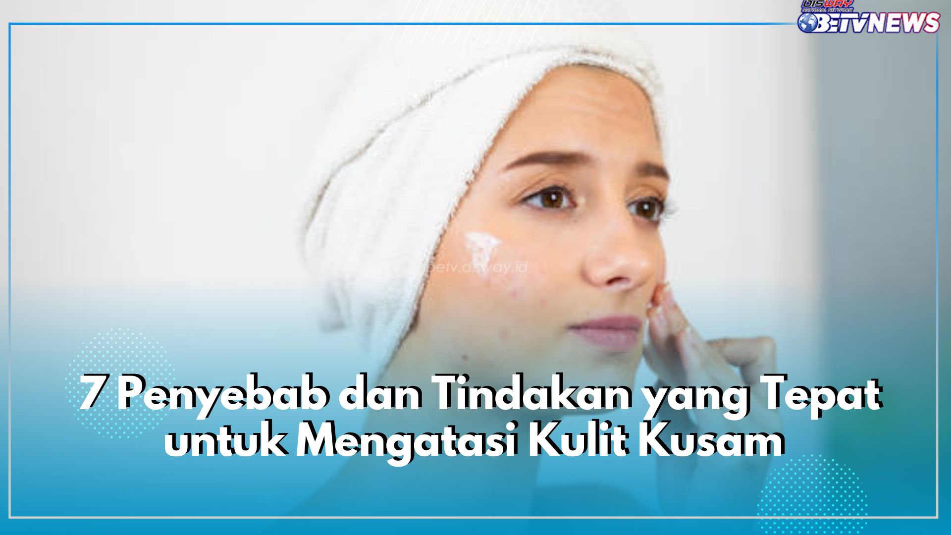 Muka Kusam? Kenali 7 Penyebab dan Tindakan yang Tepat untuk Mengatasinya