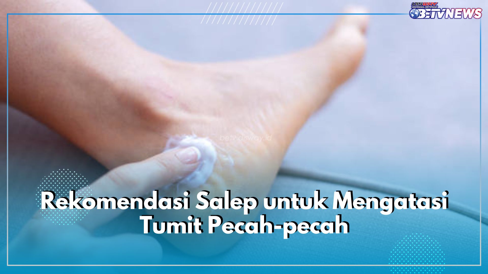 6 Rekomendasi Salep yang Efektif Atasi Tumit Kaki Pecah-Pecah, Salah Satunya Dermatix