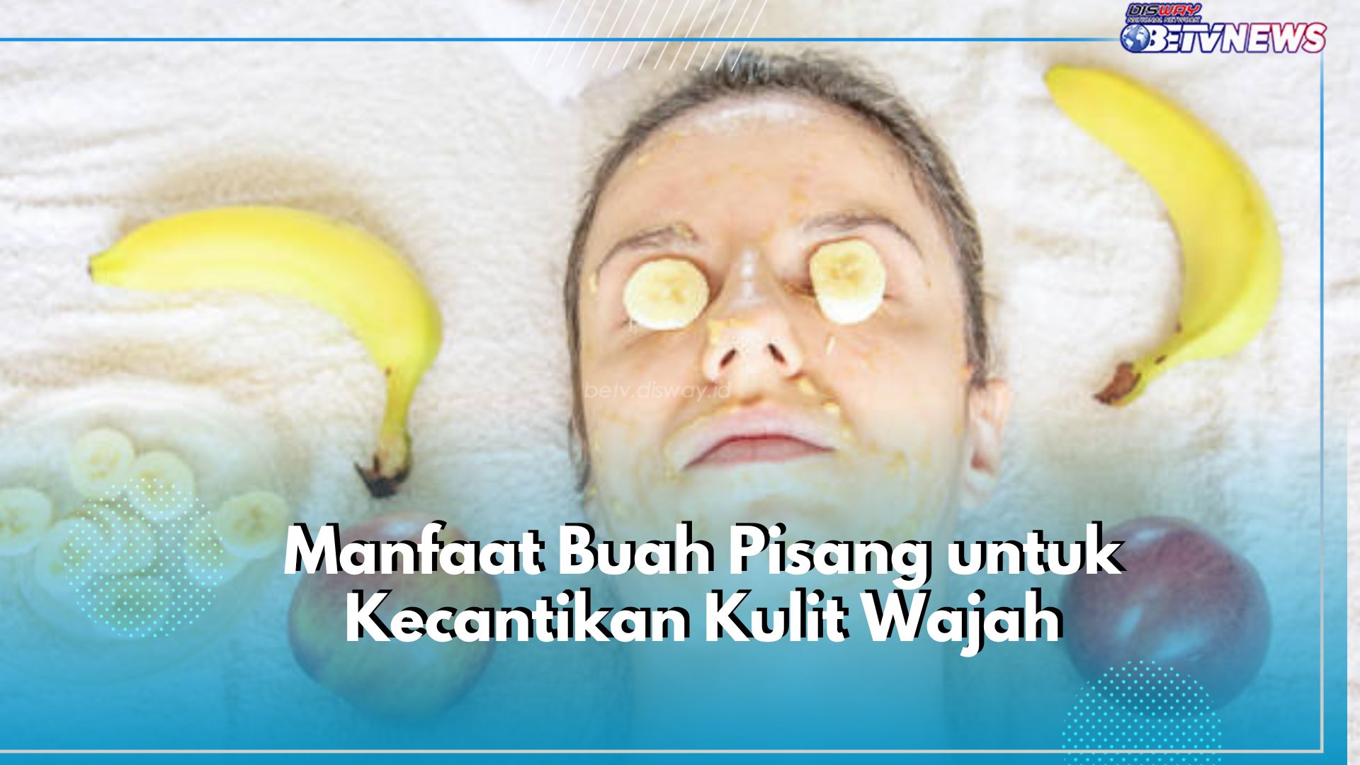 Rawat Kecantikan Kulit Wajah dengan Buah Pisang, Yuk, Kepoin Manfaatnya Disini!