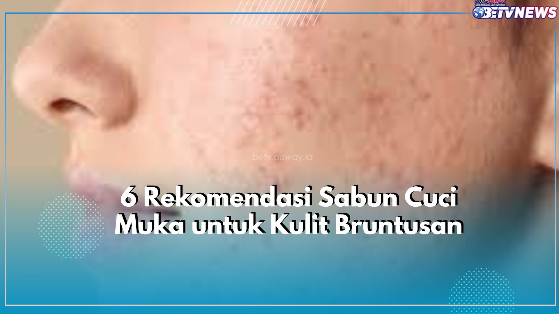 Ada 6 Rekomendasi Sabun Cuci Muka yang Cocok untuk Wajah Bruntusan, Cek Disini!