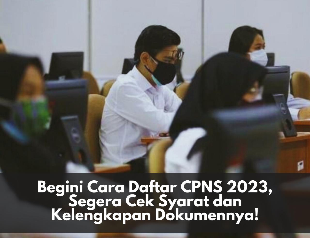 Begini Cara Daftar CPNS 2023, Segera Cek Syarat dan Kelengkapan Dokumennya!