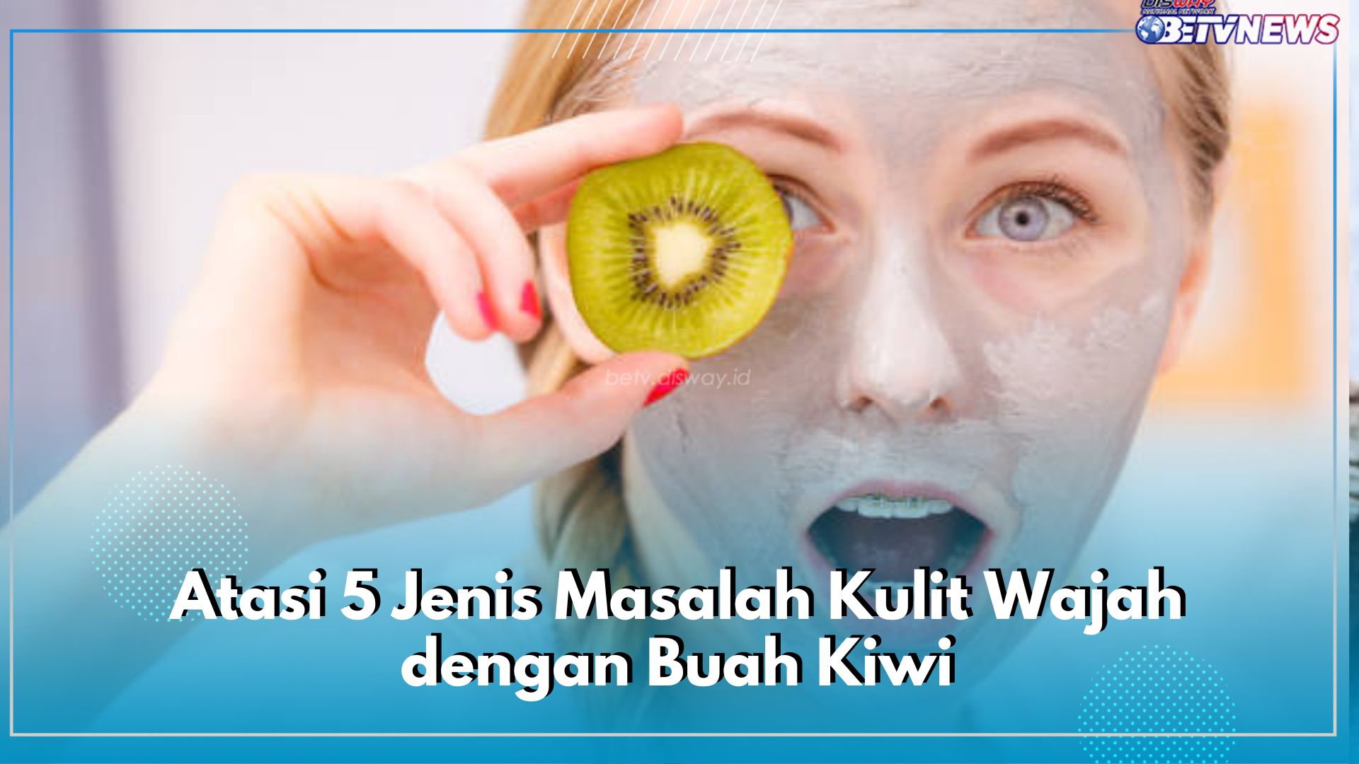 Atasi 5 Jenis Masalah Kulit Wajah dengan Buah Kiwi, Dijamin Jitu!