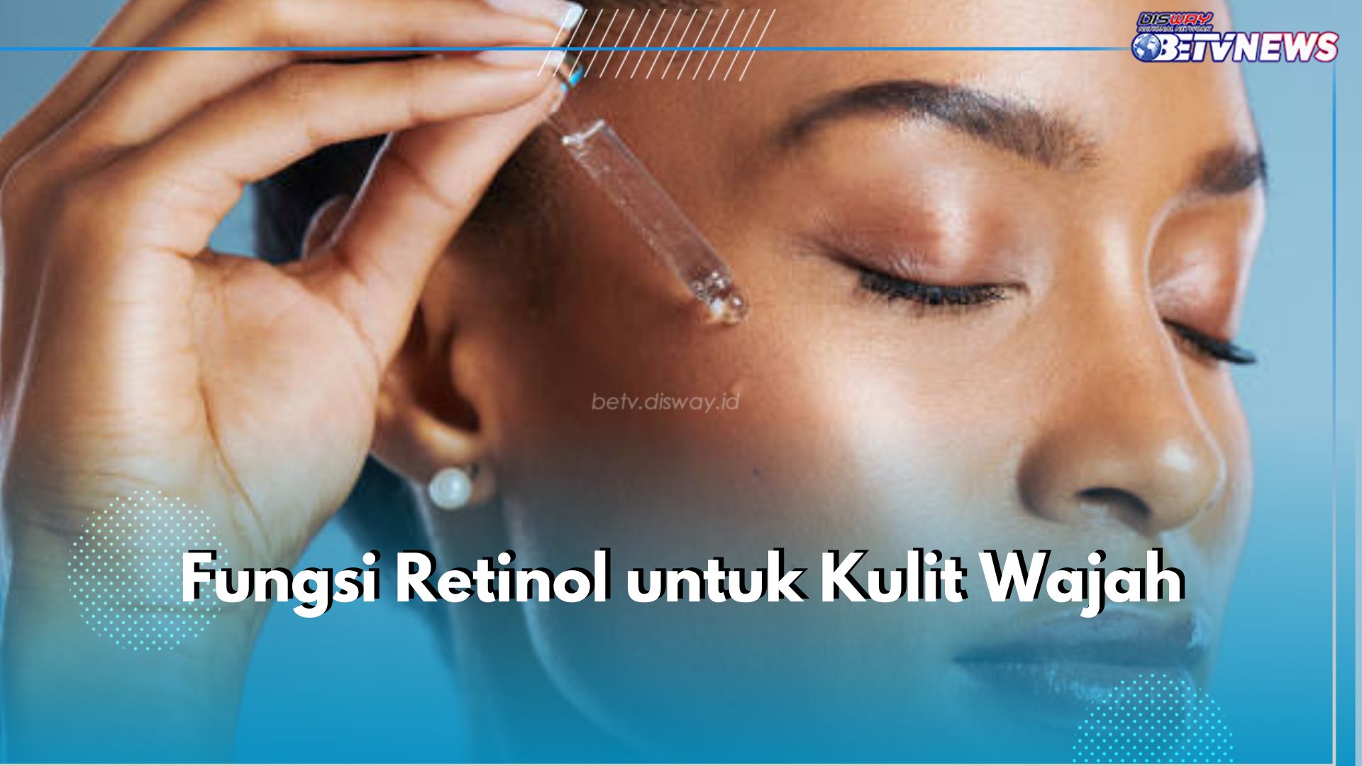 Pemula Skincare Merapat! Ini 5 Fungsi Retinol untuk Kulit Wajah, Cerahkan hingga Melembapkan 