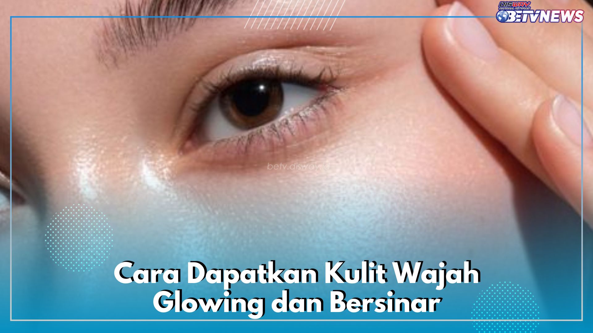 Nggak Perlu Perawatan Mahal, Cukup Ikuti 6 Cara Ini untuk Dapatkan Kulit Wajah Glowing Bersinar Alami