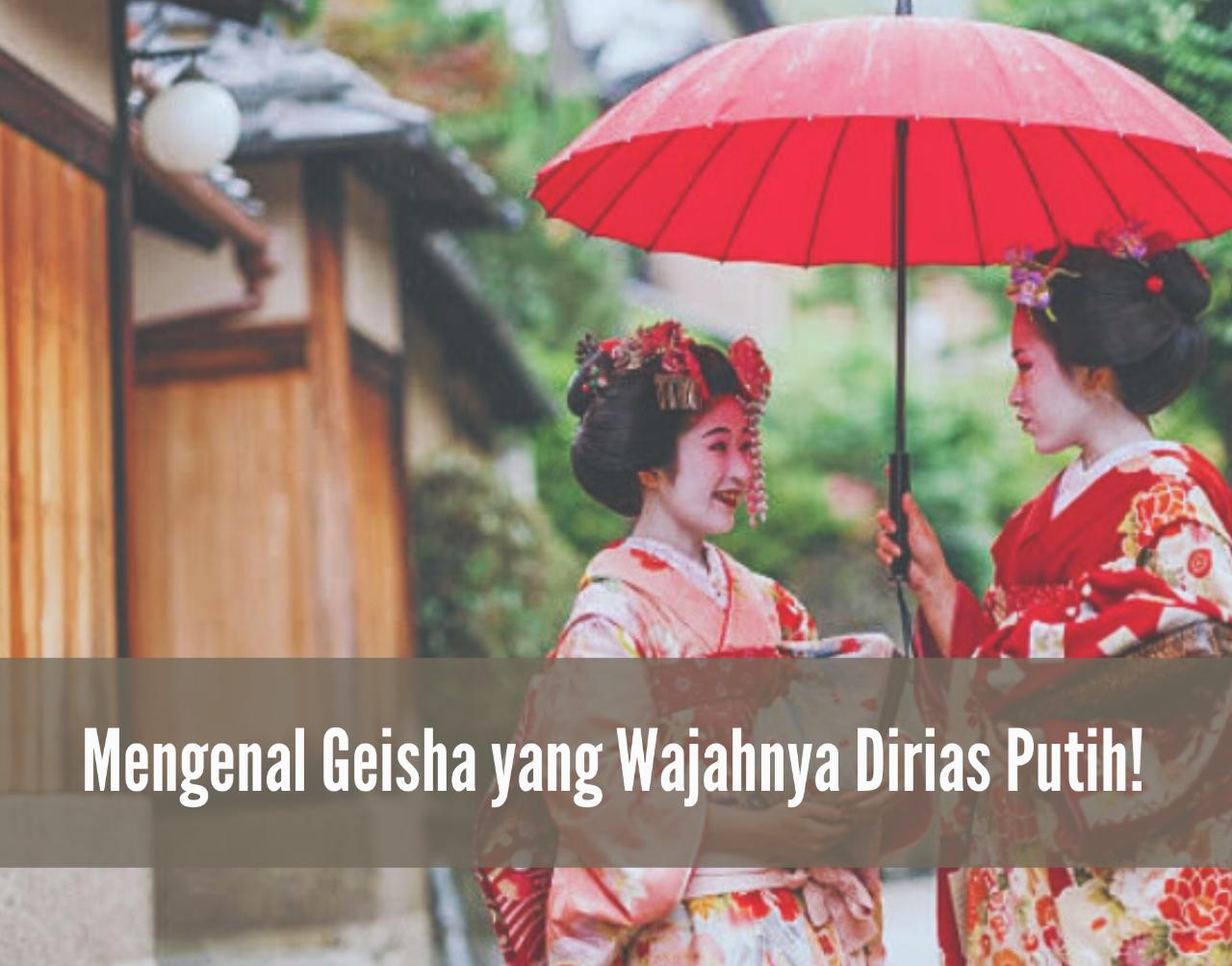 Budaya Unik di Jepang, Mengenal Geisha yang Wajahnya Dirias Putih, Ternyata Ini Alasannya!