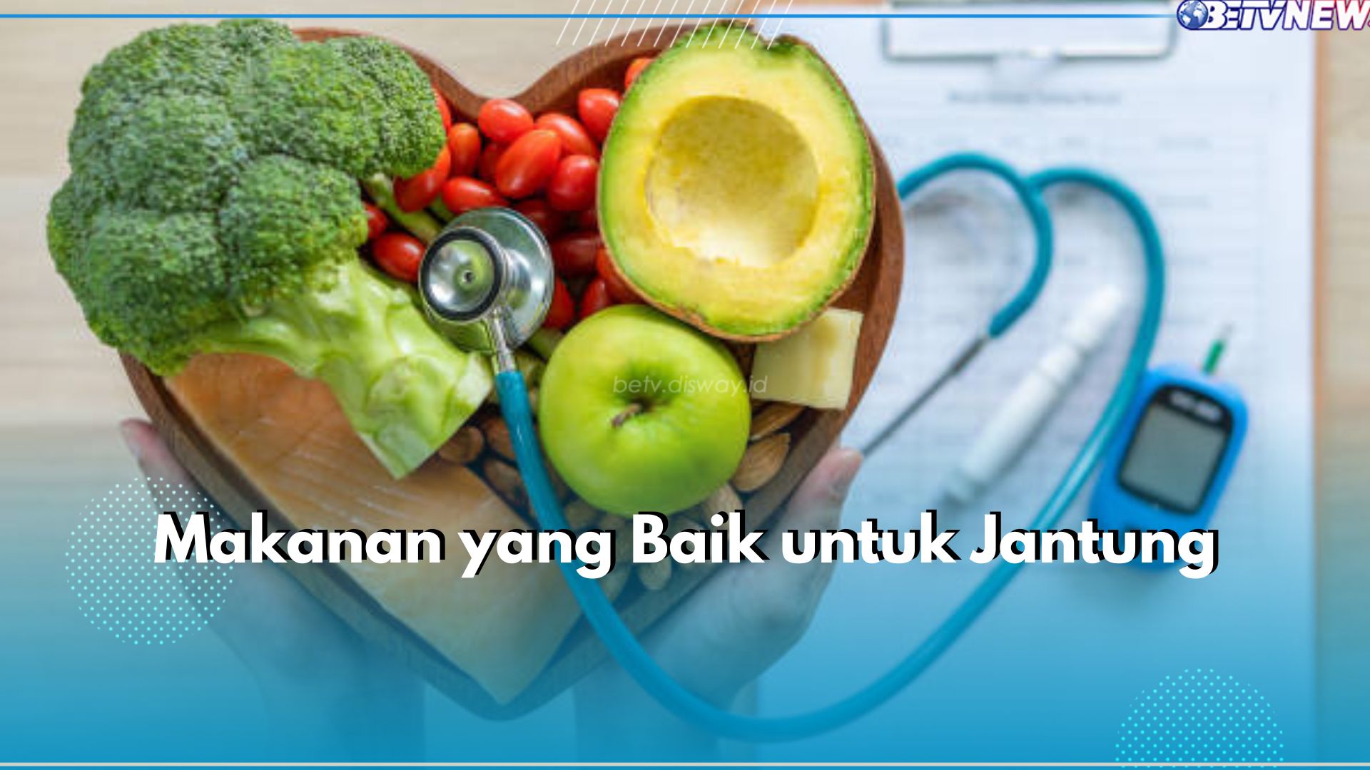 Ingin Jantung Sehat? Yuk Rutin Konsumsi 5 Jenis Makanan Sehat Ini, Ada Buah dan Sayur