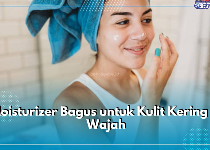 Moisturizer Bagus untuk Kulit Kering di Wajah, Ini 8 Rekomendasinya Buat Kamu