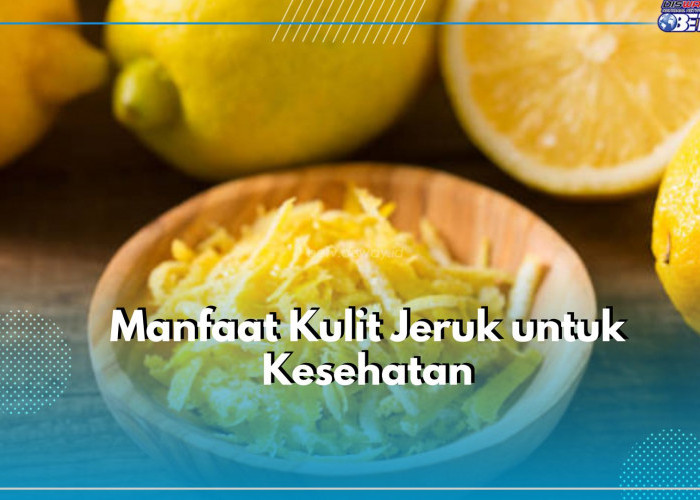 Wajib Diketahui! Ini 6 Manfaat Kulit Jeruk untuk Kesehatan, Bikin Tubuh Sehat dan Ternutrisi