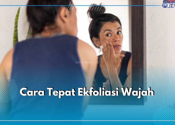 Cara Tepat Ekfoliasi Wajah, Pastikan 4 Langkah Ini Benar