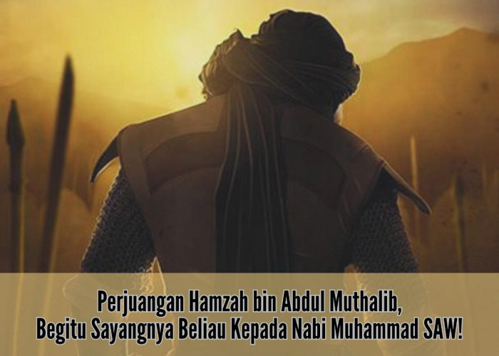Bikin Terenyuh! Perjuangan Hamzah bin Abdul Muthalib, Begitu Sayangnya Beliau Kepada Nabi Muhammad SAW