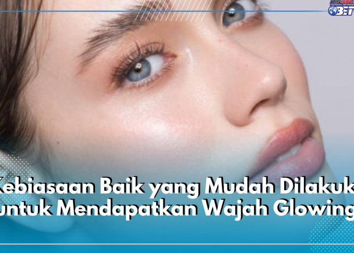 5 Kebiasaan Baik yang Mudah Dilakukan untuk Mendapatkan Wajah Glowing Mulus Bebas Noda