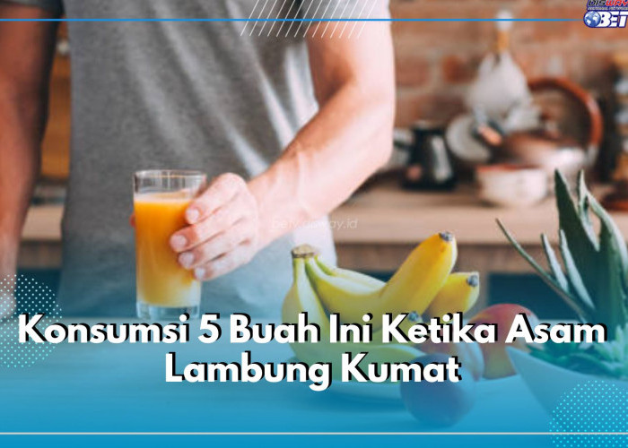 Konsumsi 5 Buah Ini Ketika Asam Lambung Kumat, Cek Daftar Lengkapnya di Sini