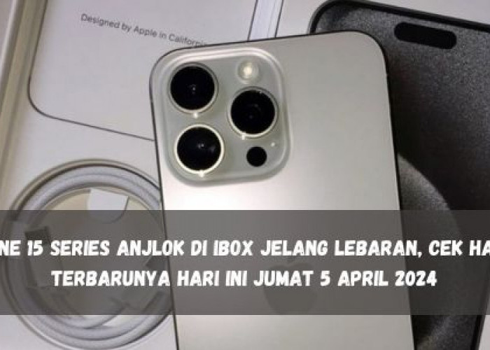 iPhone 15 Series Anjlok di iBox Jelang Lebaran, Cek Harga Terbarunya Hari Ini Jumat 5 April 2024