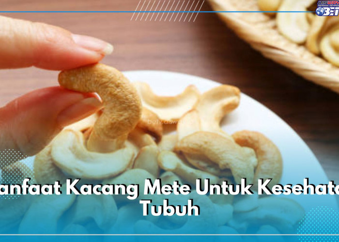 Tidak Selalu Buruk, Ini 7 Ragam Manfaat Kacang Mete Jika Dikonsumsi dengan Takaran yang Pas