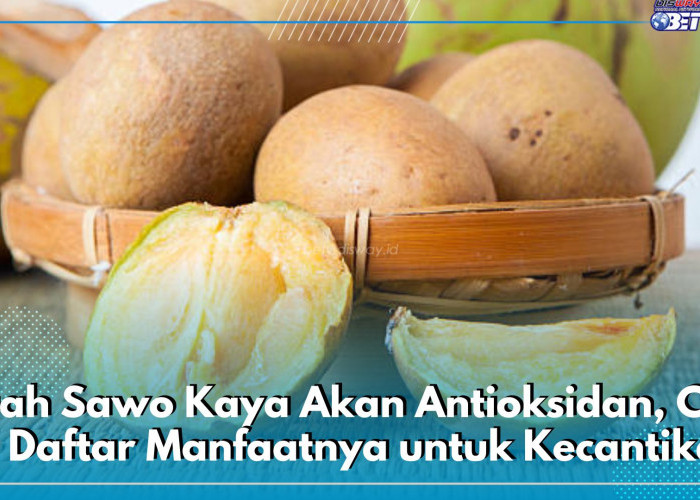 Belum Banyak yang Tahu! Buah Sawo Kaya Akan Antioksidan, Cek 10 Daftar Manfaatnya untuk Kecantikan