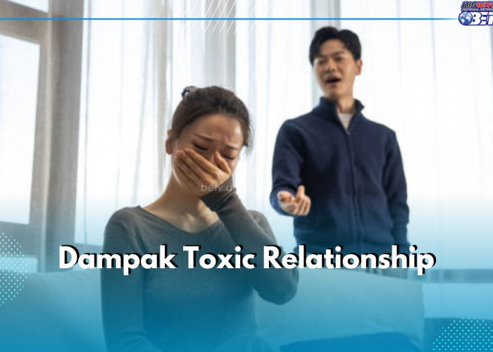 5 Dampak Toxic Relationship yang Bahayakan Kamu, Yakin Masih Mau Bertahan?