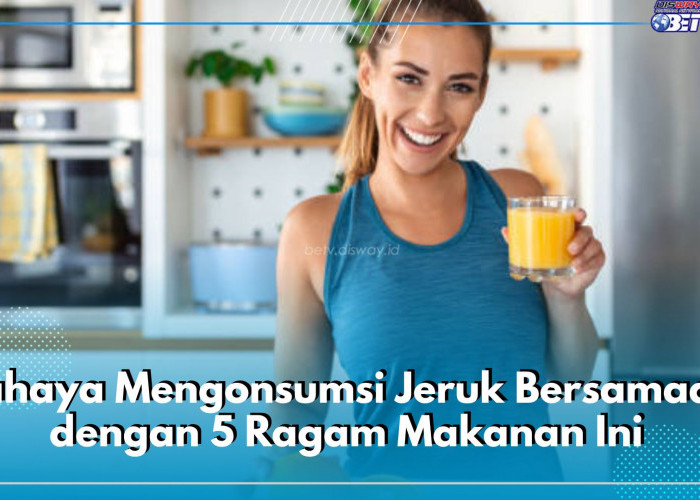 Bahaya Mengonsumsi Jeruk Bersamaan dengan 5 Ragam Makanan Ini, Picu Masalah Kesehatan