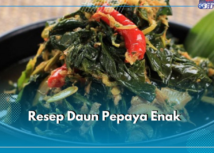 5 Aneka Resep Daun Pepaya Enak untuk Makan Malam, Dijamin Lezat dan Tidak Pahit