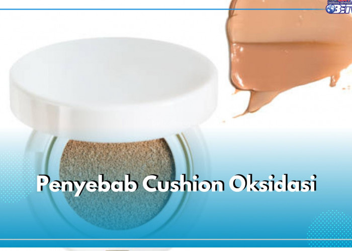 6 Penyebab Cushion Sering Oksidasi, Ketahui dan Hindari dari Akarnya!