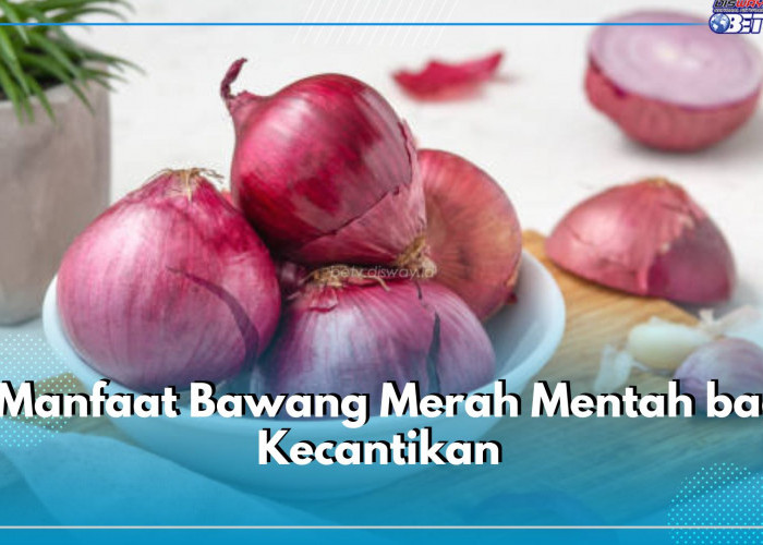 Tinggi Antioksidan, Jangan Lewatkan 7 Manfaat Bawang Merah Mentah Ini bagi Kecantikan