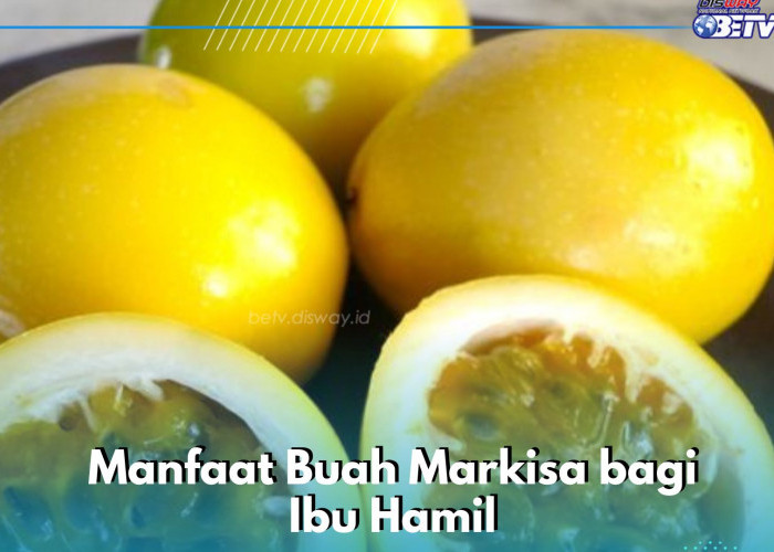 Ibu Hamil Perlu Konsumsi Buah Markisa, Cek Kandungan Nutrisi dan Manfaatnya di Sini