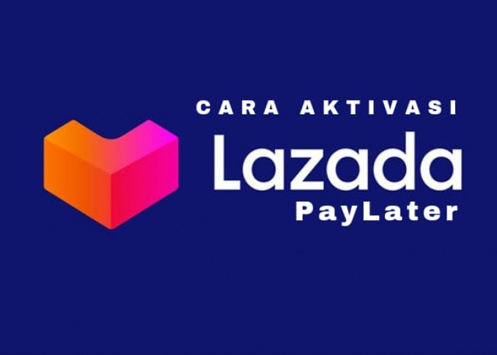 Aktifkan Layanan Lazada PayLater Sekarang dan Dapatkan Pinjaman hingga Rp10 Juta dengan Cara Mudah
