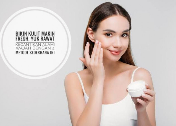 Bikin Kulit Makin Fresh, Yuk Rawat Kecantikan Alami Wajah dengan 4 Metode Sederhana Ini