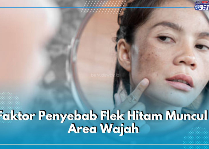 Inilah 7 Faktor Penyebab Flek Hitam Muncul di Area Wajah, Salah Satunya Masalah Kulit Tertentu