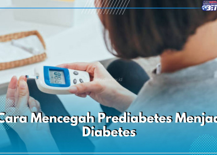 Penting! Ini 7 Cara Cegah Prediabetes Jadi Diabetes, Jangan Sampai Kejadian 