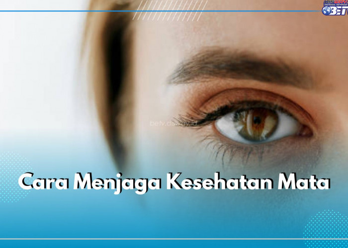 Jaga dan Cintai Mata dengan 7 Cara Ini, Jangan Lupa untuk Rutin Periksakan Mata