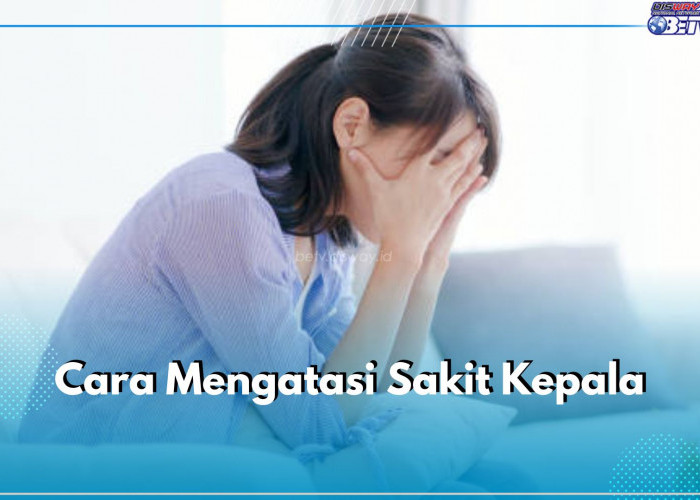 Sering Alami Sakit Kepala? Gunakan 7 Cara Ini untuk Mengatasinya, Efektif dan Ampuh!