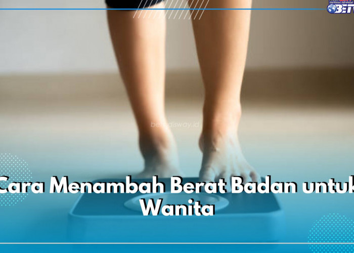  Ladies, Ingin Tambah Berat Badan Agar Ideal? Coba Gunakan 6 Cara Ini, Ampuh dan Aman!