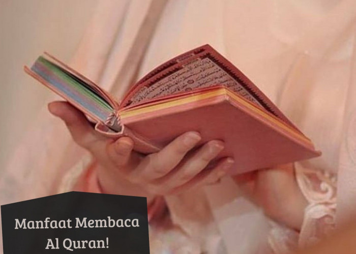 Luangkan Waktumu Sebentar! Ini Manfaat Baca Al Quran dalam Islam, Perbanyak Ibadah di Bulan Ramadan