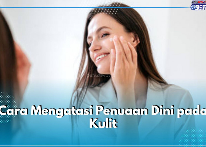 Ini 6 Cara Ampuh Atasi Penuaan Dini pada Kulit, Salah Satunya Hidrasi Kulit Secara Rutin