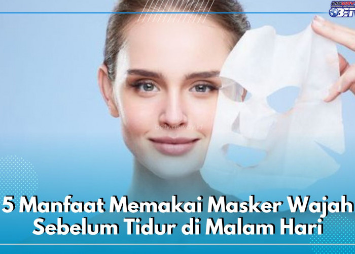 5 Manfaat Memakai Masker Wajah Sebelum Tidur di Malam Hari
