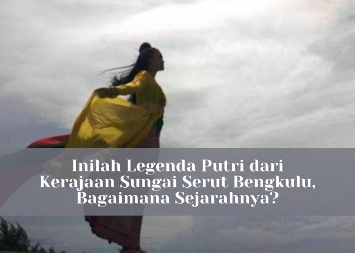 Inilah Legenda Putri dari Kerajaan Sungai Serut Bengkulu, Bagaimana Sejarahnya?